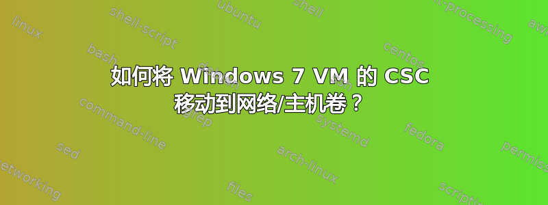 如何将 Windows 7 VM 的 CSC 移动到网络/主机卷？