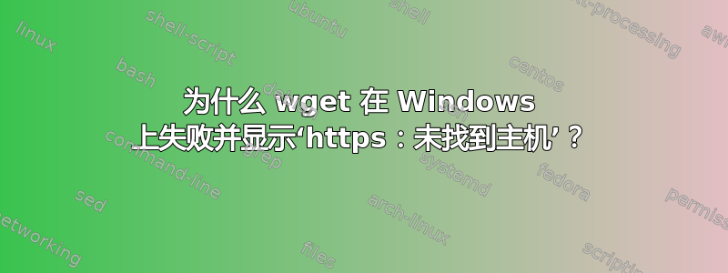 为什么 wget 在 Windows 上失败并显示‘https：未找到主机’？