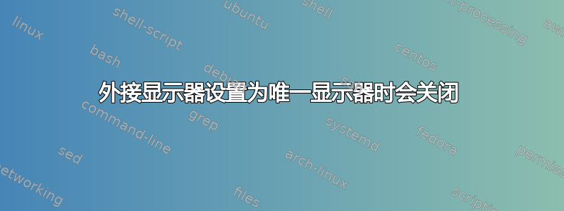 外接显示器设置为唯一显示器时会关闭