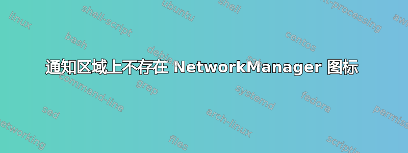 通知区域上不存在 NetworkManager 图标