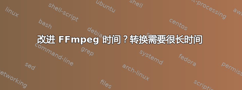 改进 FFmpeg 时间？转换需要很长时间