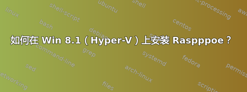 如何在 Win 8.1（Hyper-V）上安装 Raspppoe？