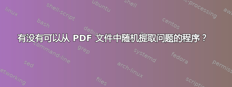 有没有可以从 PDF 文件中随机提取问题的程序？ 