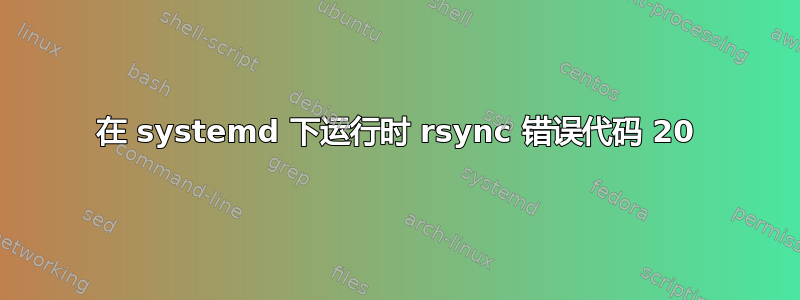 在 systemd 下运行时 rsync 错误代码 20