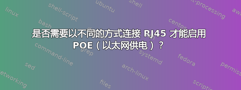 是否需要以不同的方式连接 RJ45 才能启用 POE（以太网供电）？