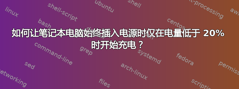 如何让笔记本电脑始终插入电源时仅在电量低于 20% 时开始充电？