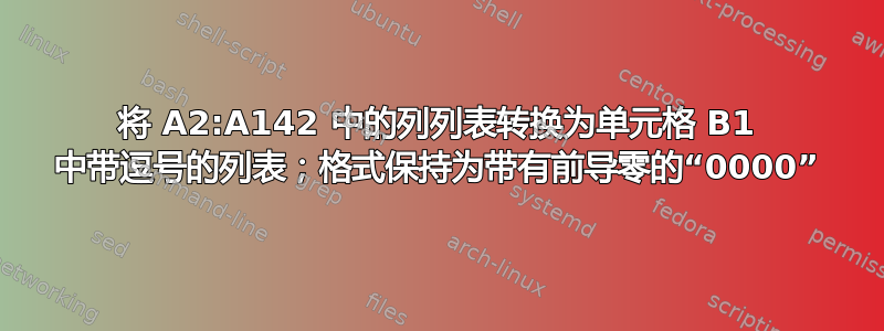 将 A2:A142 中的列列表转换为单元格 B1 中带逗号的列表；格式保持为带有前导零的“0000”