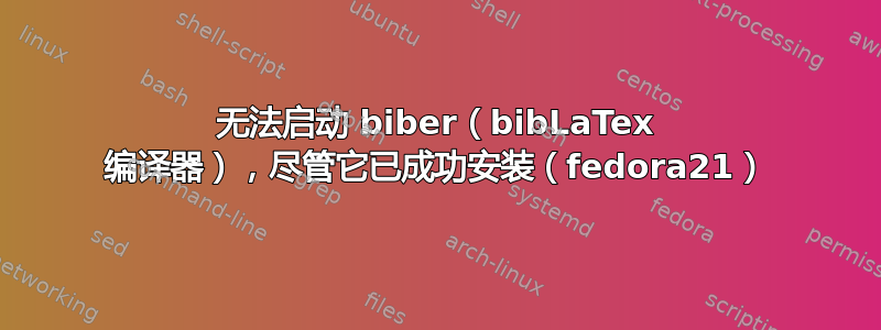 无法启动 biber（bibLaTex 编译器），尽管它已成功安装（fedora21）