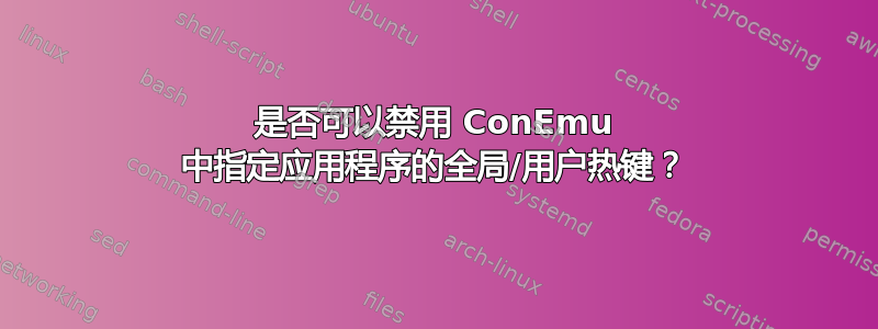 是否可以禁用 ConEmu 中指定应用程序的全局/用户热键？