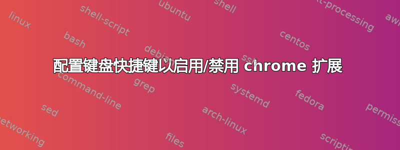 配置键盘快捷键以启用/禁用 chrome 扩展