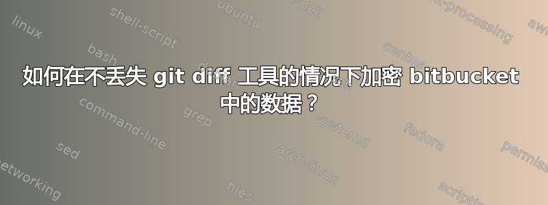 如何在不丢失 git diff 工具的情况下加密 bitbucket 中的数据？