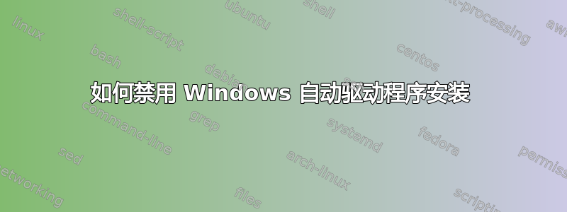 如何禁用 Windows 自动驱动程序安装