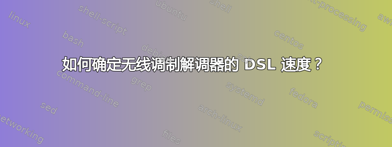 如何确定无线调制解调器的 DSL 速度？