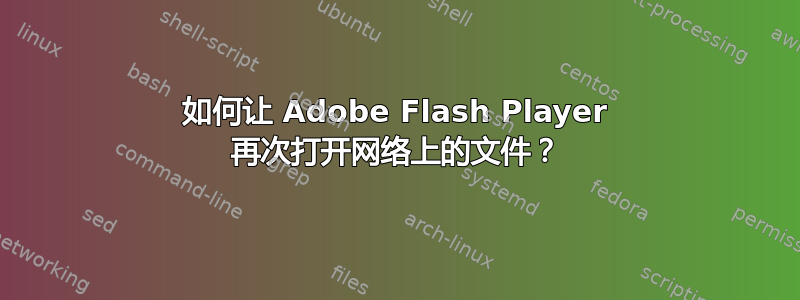 如何让 Adob​​e Flash Player 再次打开网络上的文件？