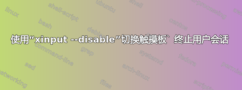 使用“xinput --disable”切换触摸板` 终止用户会话