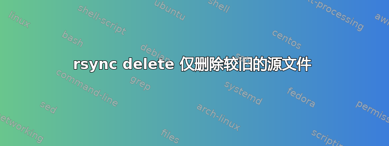 rsync delete 仅删除较旧的源文件