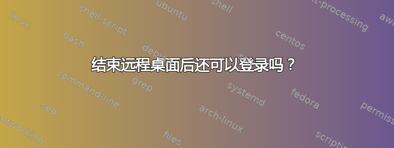 结束远程桌面后还可以登录吗？