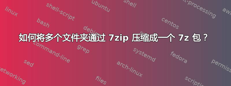 如何将多个文件夹通过 7zip 压缩成一个 7z 包？