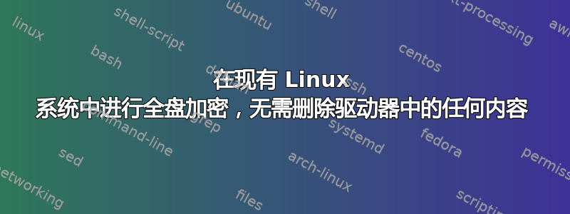 在现有 Linux 系统中进行全盘加密，无需删除驱动器中的任何内容