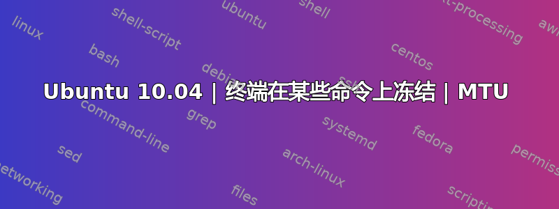 Ubuntu 10.04 | 终端在某些命令上冻结 | MTU