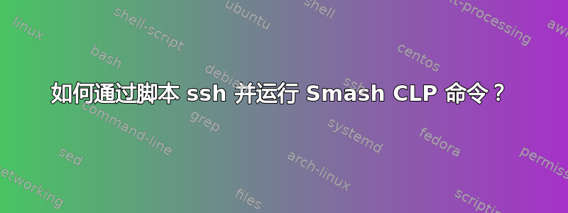 如何通过脚本 ssh 并运行 Smash CLP 命令？