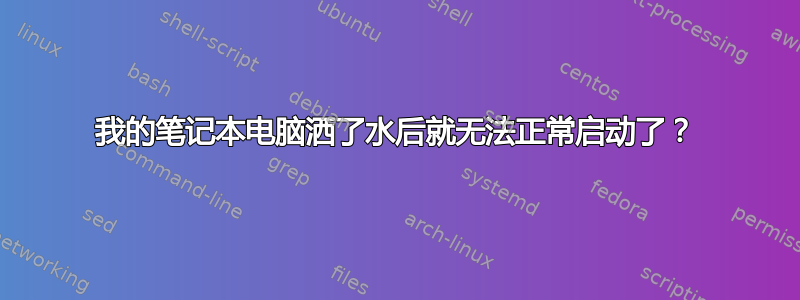 我的笔记本电脑洒了水后就无法正常启动了？