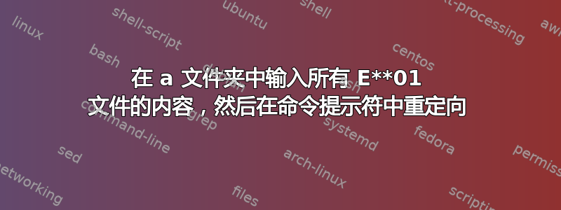 在 a 文件夹中输入所有 E**01 文件的内容，然后在命令提示符中重定向