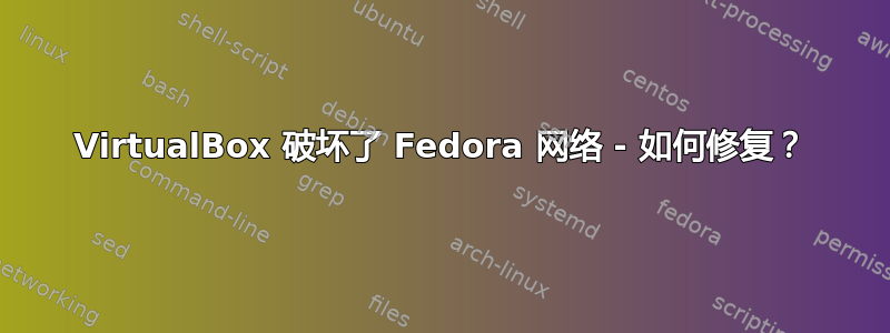 VirtualBox 破坏了 Fedora 网络 - 如何修复？