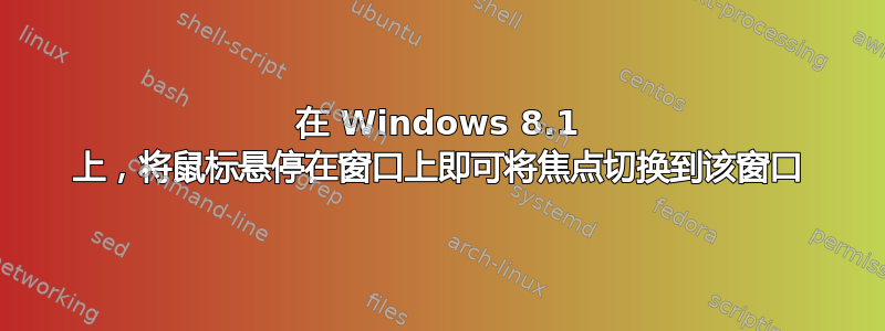 在 Windows 8.1 上，将鼠标悬停在窗口上即可将焦点切换到该窗口