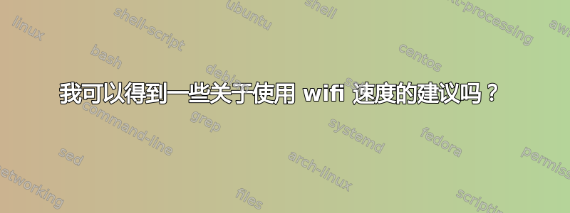 我可以得到一些关于使用 wifi 速度的建议吗？