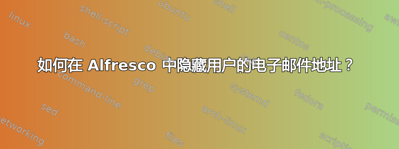 如何在 Alfresco 中隐藏用户的电子邮件地址？