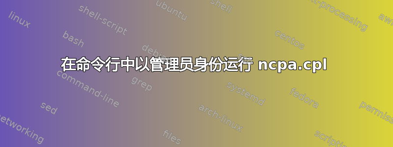 在命令行中以管理员身份运行 ncpa.cpl