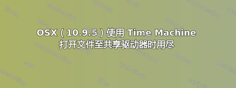 OSX（10.9.5）使用 Time Machine 打开文件至共享驱动器时用尽