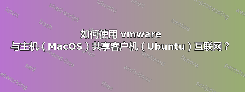 如何使用 vmware 与主机（MacOS）共享客户机（Ubuntu）互联网？