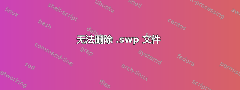 无法删除 .swp 文件