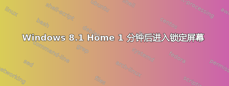 Windows 8.1 Home 1 分钟后进入锁定屏幕