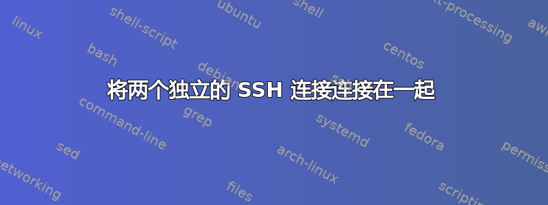 将两个独立的 SSH 连接连接在一起