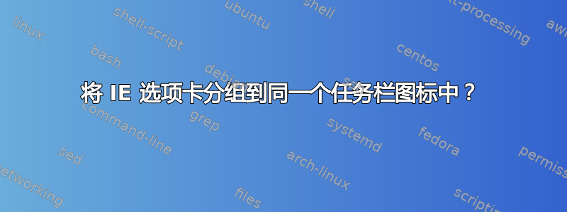 将 IE 选项卡分组到同一个任务栏图标中？