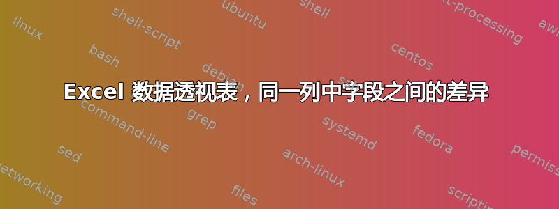 Excel 数据透视表，同一列中字段之间的差异