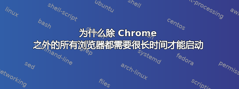 为什么除 Chrome 之外的所有浏览器都需要很长时间才能启动