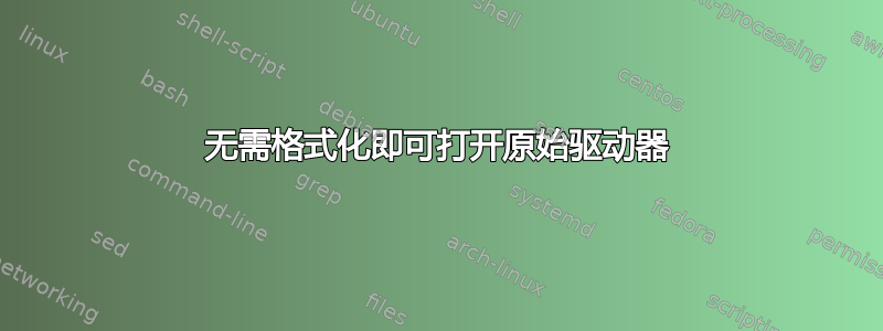 无需格式化即可打开原始驱动器