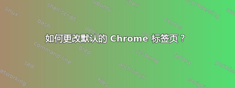 如何更改默认的 Chrome 标签页？