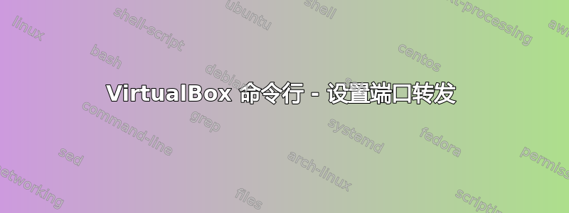 VirtualBox 命令行 - 设置端口转发