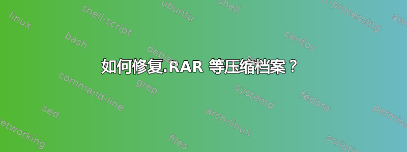 如何修复.RAR 等压缩档案？