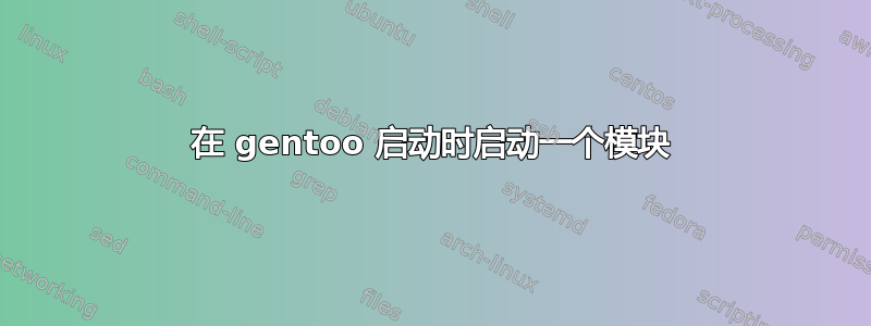 在 gentoo 启动时启动一个模块