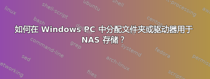 如何在 Windows PC 中分配文件夹或驱动器用于 NAS 存储？