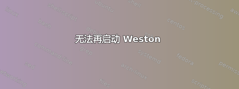 无法再启动 Weston