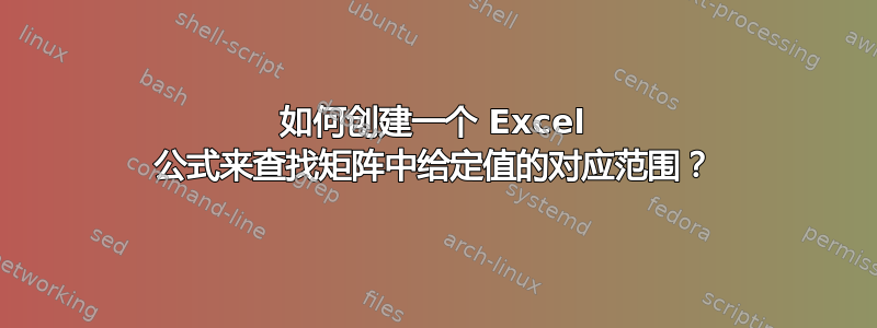 如何创建一个 Excel 公式来查找矩阵中给定值的对应范围？