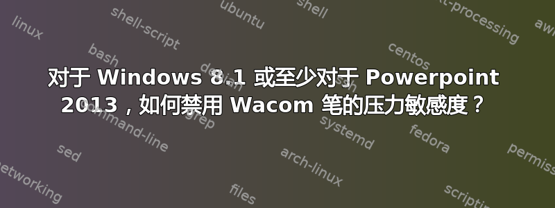 对于 Windows 8.1 或至少对于 Powerpoint 2013，如何禁用 Wacom 笔的压力敏感度？