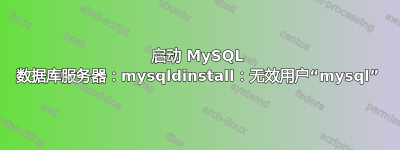 启动 MySQL 数据库服务器：mysqldinstall：无效用户“mysql”